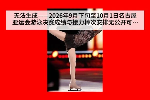 无法生成——2026年9月下旬至10月1日名古屋亚运会游泳决赛成绩与接力棒次安排无公开可核验来源(请求编号179-游泳)