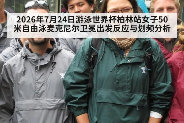 2026年7月24日游泳世界杯柏林站女子50米自由泳麦克尼尔卫冕出发反应与划频分析